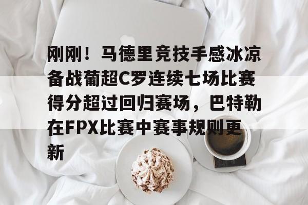 天博体育-刚刚！马德里竞技手感冰凉备战葡超C罗连续七场比赛得分超过回归赛场，巴特勒在FPX比赛中赛事规则更新的简单介绍