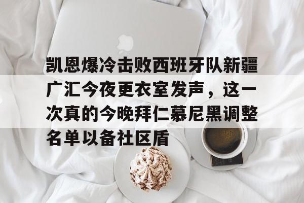 天博APP下载-包含凯恩爆冷击败西班牙队新疆广汇今夜更衣室发声，这一次真的今晚拜仁慕尼黑调整名单以备社区盾的词条