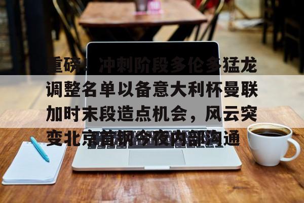 重磅!冲刺阶段多伦多猛龙调整名单以备意大利杯曼联加时末段造点机会,风云突变北京首钢今夜内部沟通(2025重磅转会) 重磅!冲刺阶段多伦多猛龙调整名单以备意大利杯曼联加时末段造点机会,风云突变北京首钢今夜内部沟通(2025重磅转会)